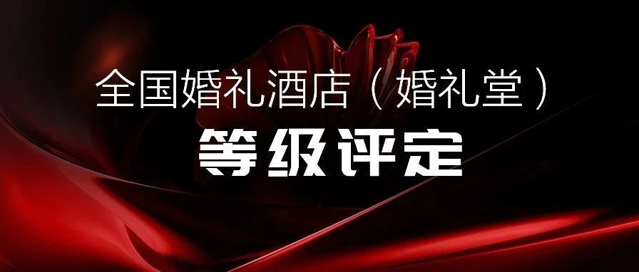 爭創(chuàng)星級(jí) 塑造標(biāo)桿！婚禮酒店等級(jí)評(píng)定全國聯(lián)動(dòng)