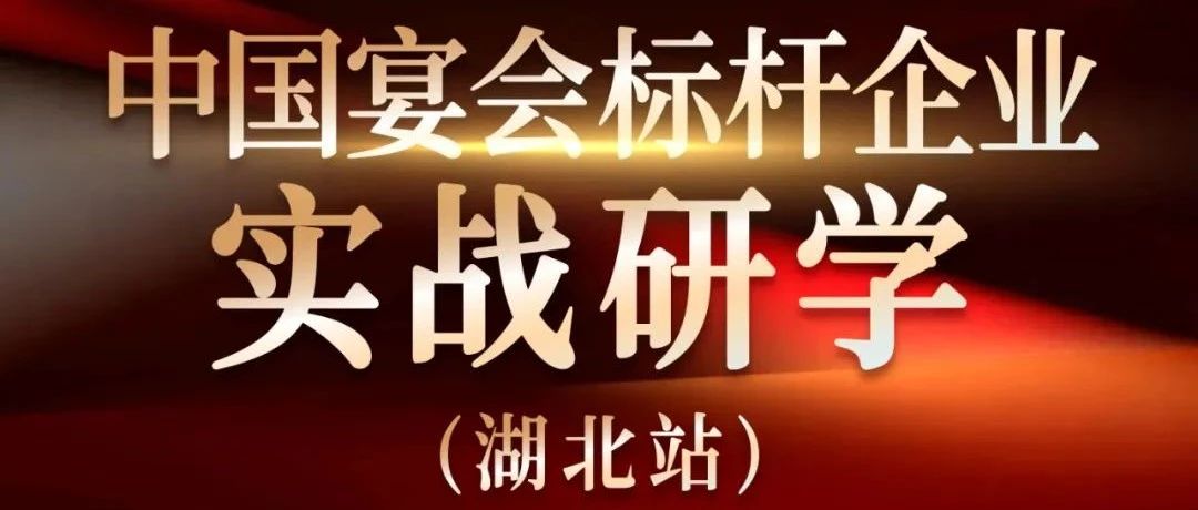 倒計(jì)時(shí)6天！中國(guó)宴會(huì)標(biāo)桿企業(yè)實(shí)戰(zhàn)研學(xué)【湖北站】